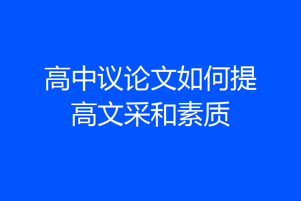 高中议论文如何提高文采和素质