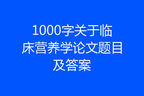 1000字关于临床营养学论文题目及答案