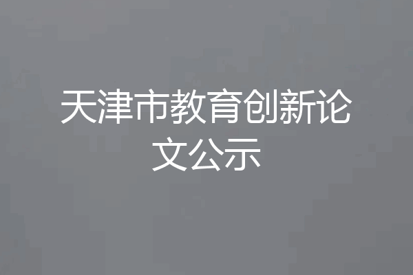天津市教育创新论文公示