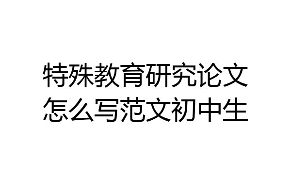 特殊教育研究论文怎么写范文初中生