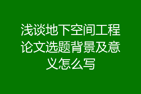 浅谈地下空间工程论文选题背景及意义怎么写