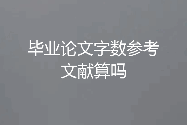 毕业论文字数参考文献算吗