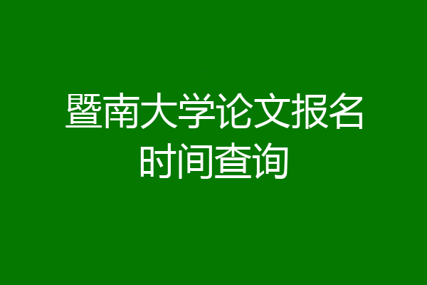 暨南大学论文报名时间查询