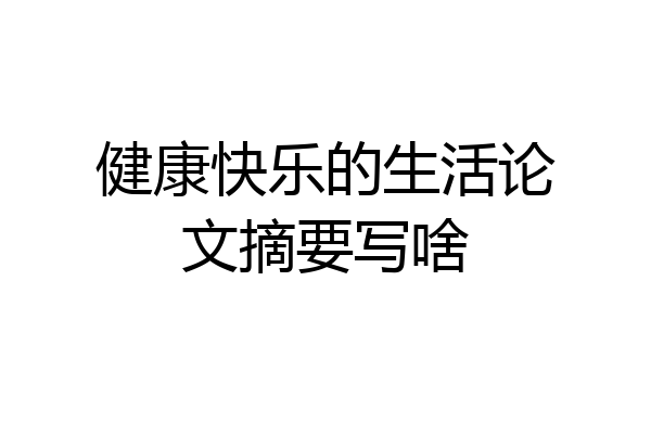 健康快乐的生活论文摘要写啥