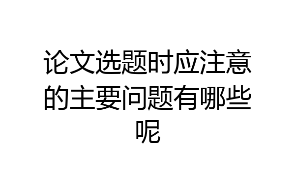 论文选题时应注意的主要问题有哪些呢