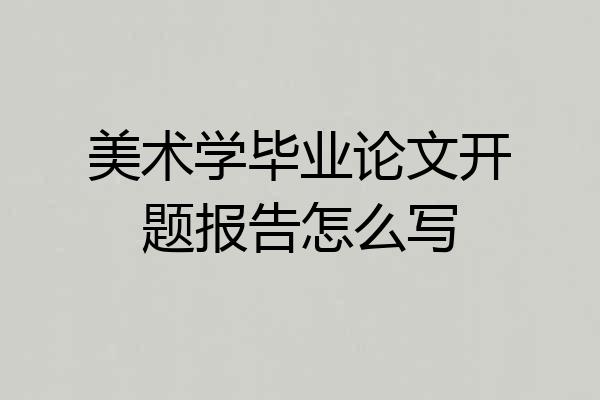 美术学毕业论文开题报告怎么写