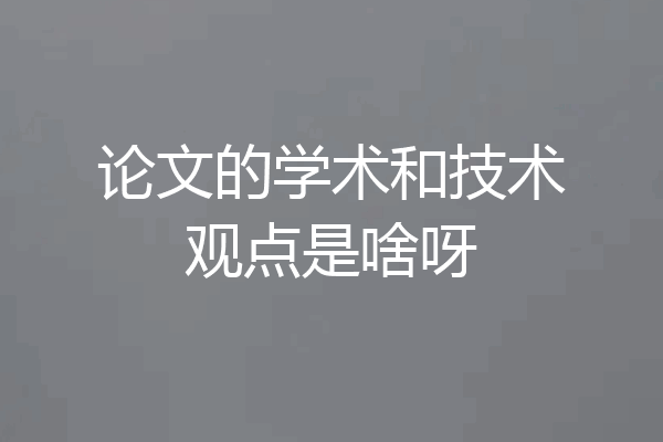 论文的学术和技术观点是啥呀
