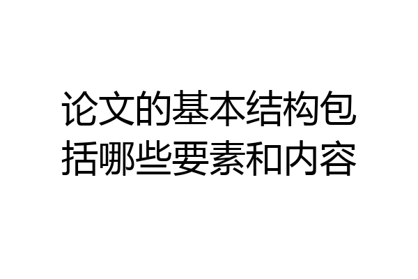 论文的基本结构包括哪些要素和内容