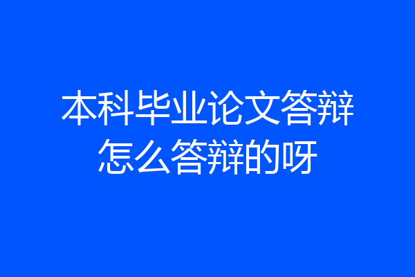 本科毕业论文答辩怎么答辩的呀