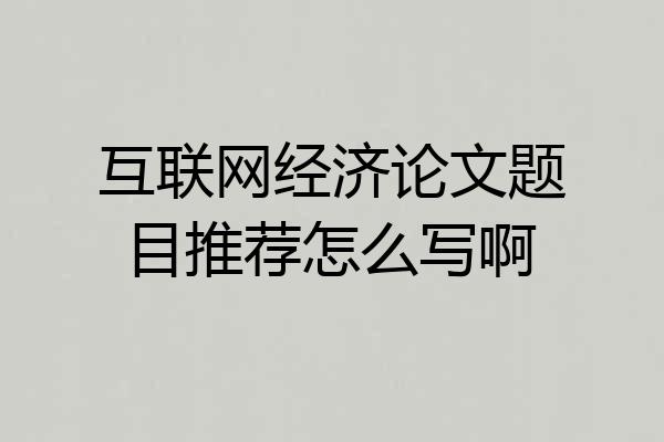 互联网经济论文题目推荐怎么写啊