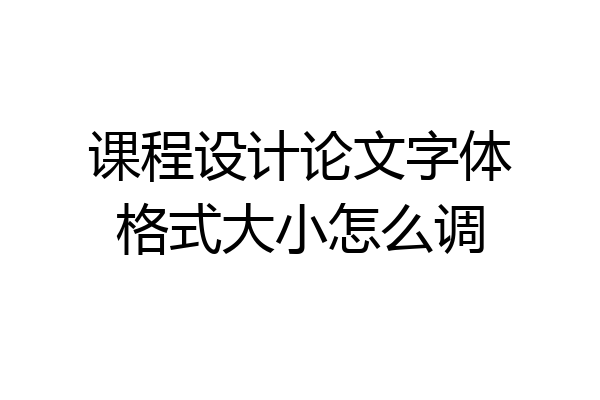 课程设计论文字体格式大小怎么调