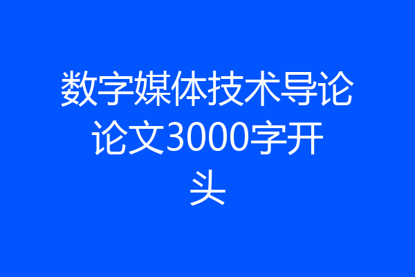 数字媒体技术导论论文3000字开头
