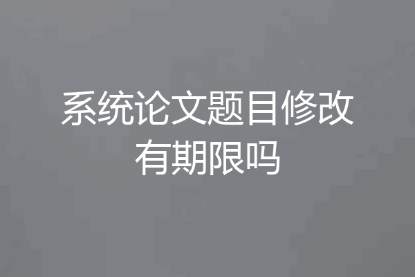 系统论文题目修改有期限吗