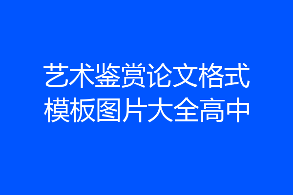 艺术鉴赏论文格式模板图片大全高中