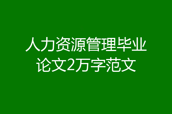 人力资源管理毕业论文2万字范文