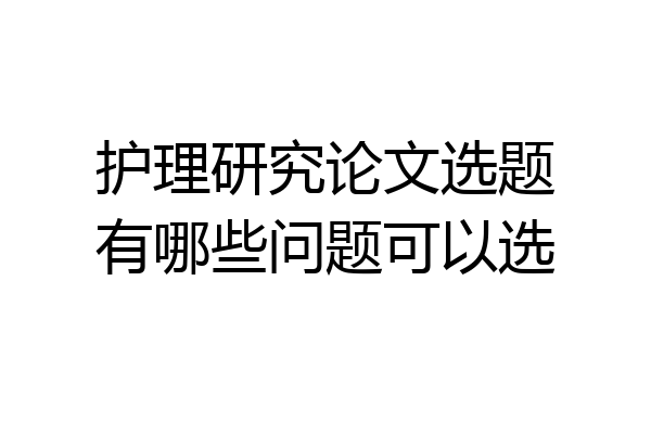 护理研究论文选题有哪些问题可以选