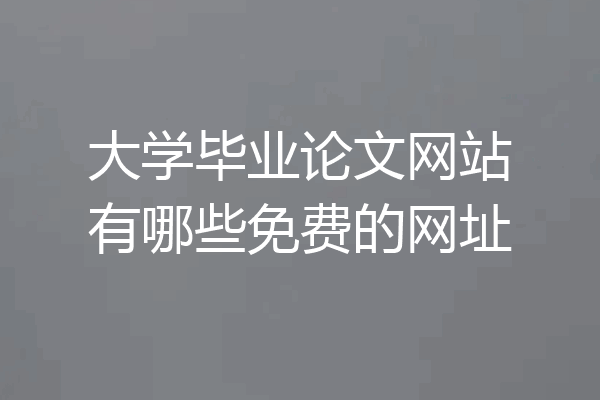 大学毕业论文网站有哪些免费的网址