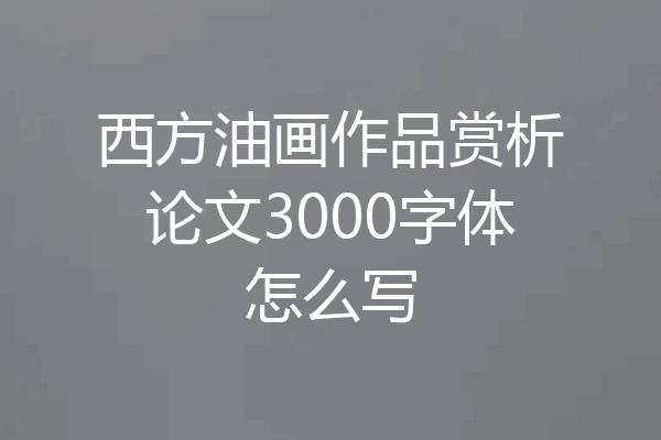 西方油画作品赏析论文3000字体怎么写