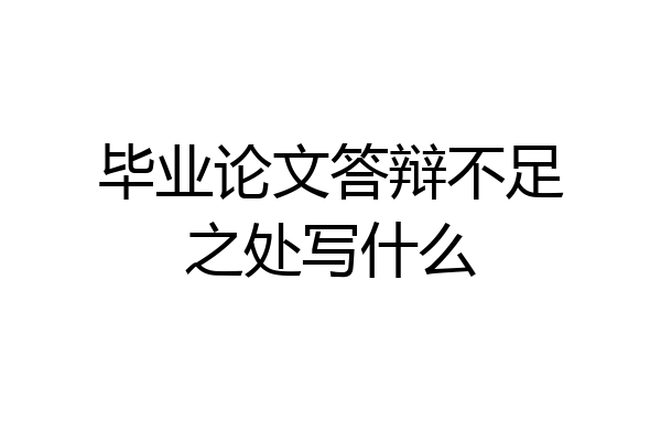 毕业论文答辩不足之处写什么