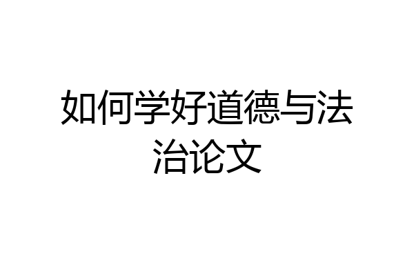 如何学好道德与法治论文