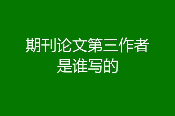 期刊论文第三作者是谁写的