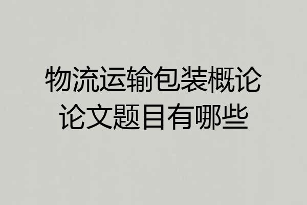 物流运输包装概论论文题目有哪些