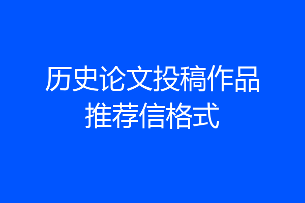 历史论文投稿作品推荐信格式
