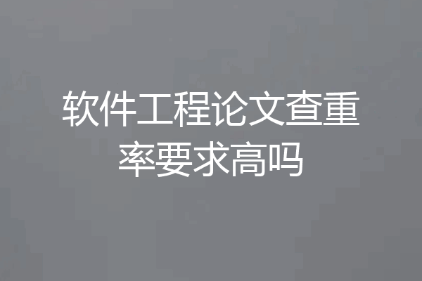 软件工程论文查重率要求高吗