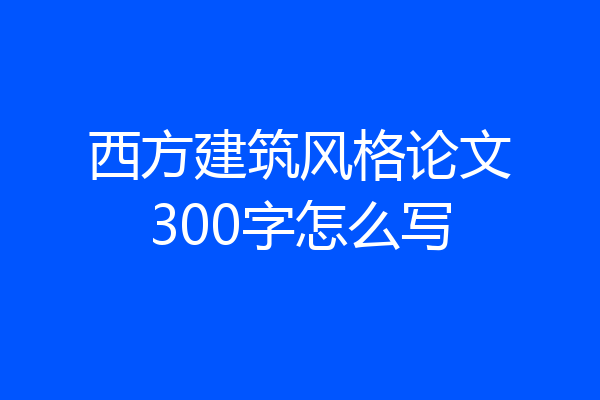 西方建筑风格论文300字怎么写