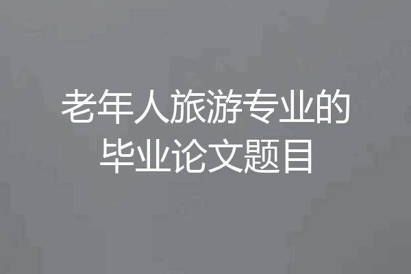 老年人旅游专业的毕业论文题目