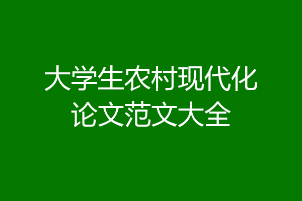 大学生农村现代化论文范文大全