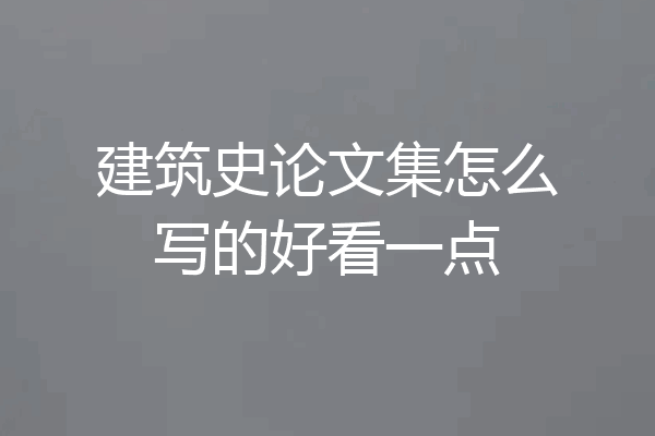 建筑史论文集怎么写的好看一点
