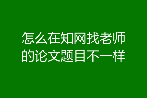怎么在知网找老师的论文题目不一样