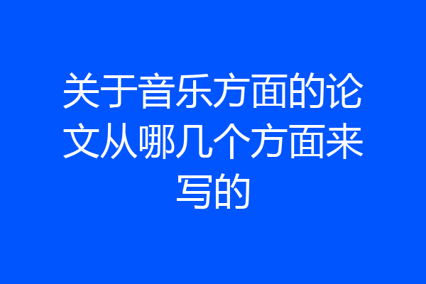 关于音乐方面的论文从哪几个方面来写的