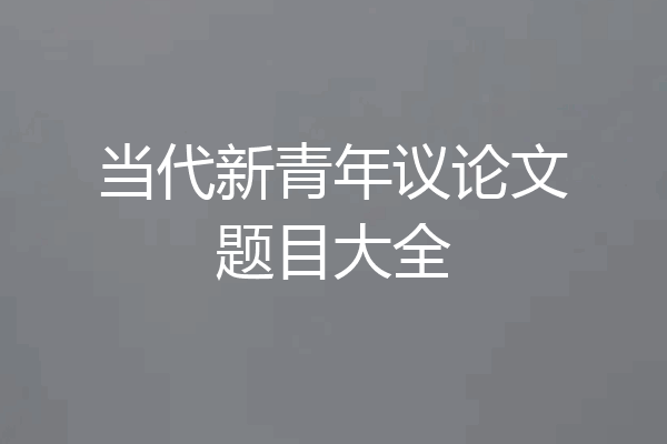 当代新青年议论文题目大全