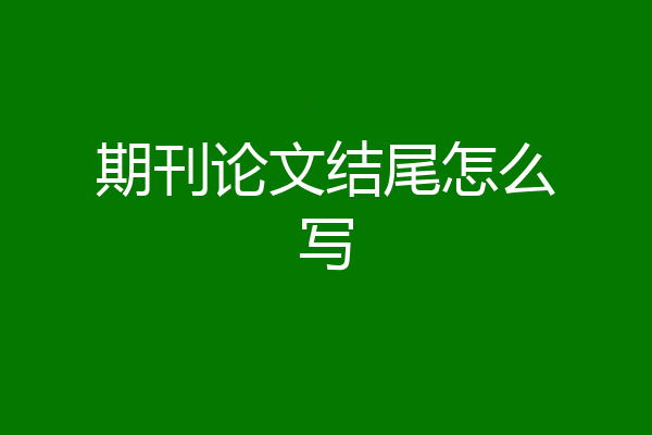 期刊论文结尾怎么写