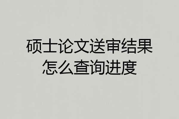硕士论文送审结果怎么查询进度