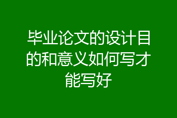 毕业论文的设计目的和意义如何写才能写好