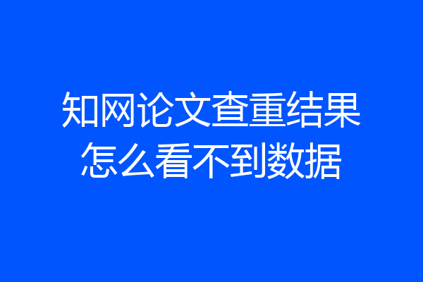 知网论文查重结果怎么看不到数据