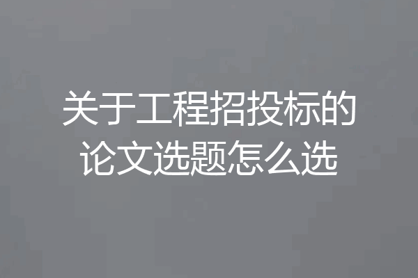 关于工程招投标的论文选题怎么选