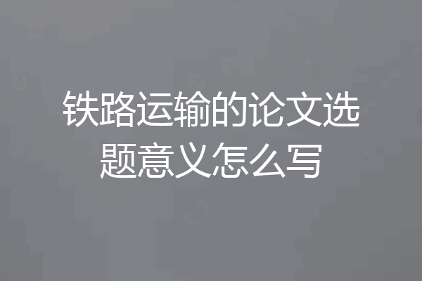 铁路运输的论文选题意义怎么写