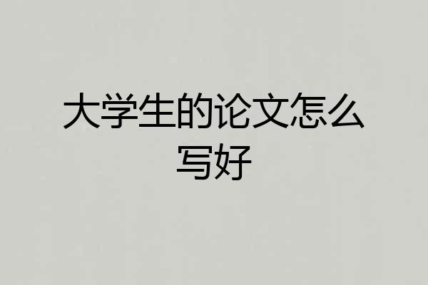 大学生的论文怎么写好