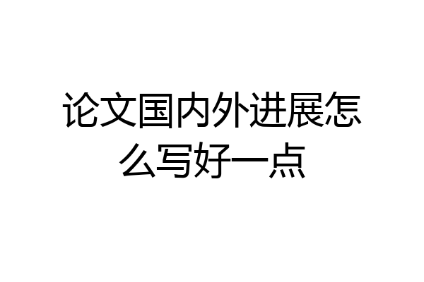 论文国内外进展怎么写好一点