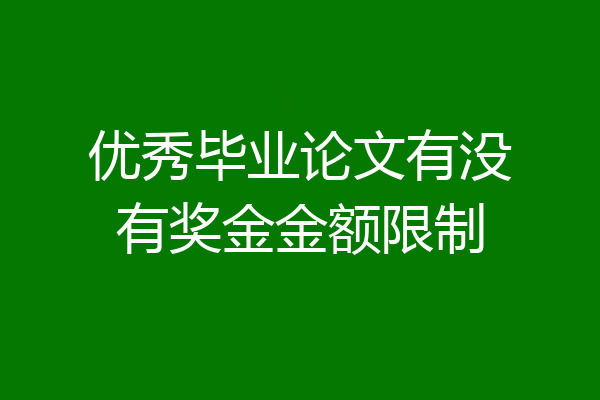 优秀毕业论文有没有奖金金额限制