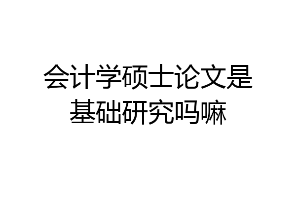 会计学硕士论文是基础研究吗嘛