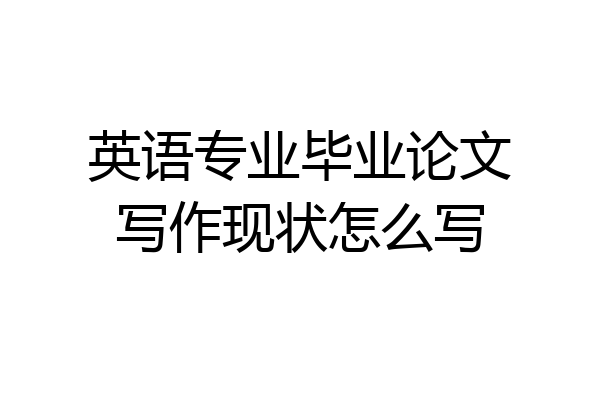 英语专业毕业论文写作现状怎么写