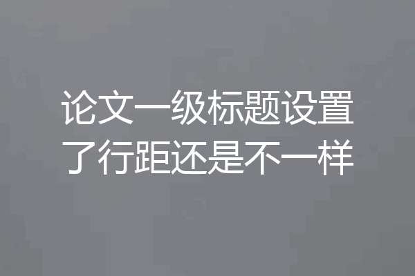 论文一级标题设置了行距还是不一样