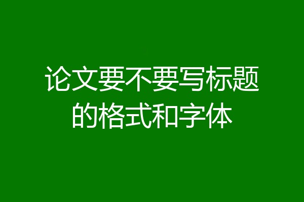 论文要不要写标题的格式和字体