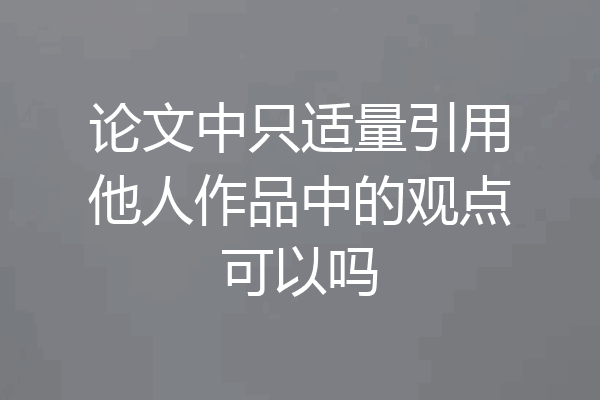 论文中只适量引用他人作品中的观点可以吗