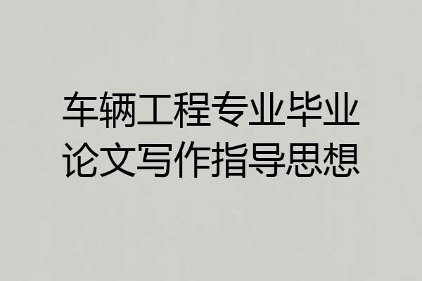 车辆工程专业毕业论文写作指导思想